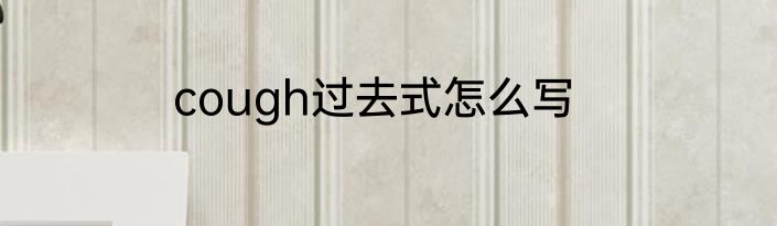 cough过去式怎么写