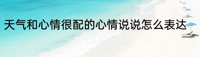 天气和心情很配的心情说说怎么表达