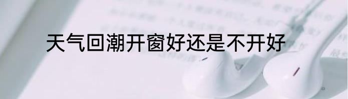 天气回潮开窗好还是不开好