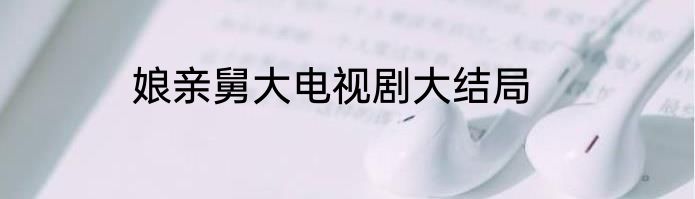 娘亲舅大电视剧大结局