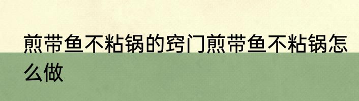 煎带鱼不粘锅的窍门煎带鱼不粘锅怎么做