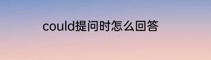 could提问时怎么回答