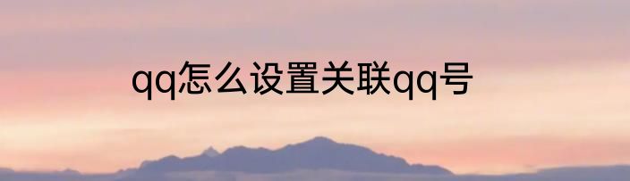 qq怎么设置关联qq号