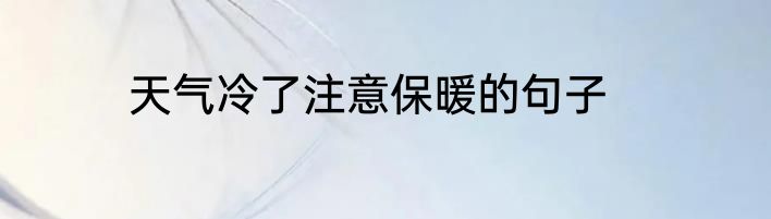 天气冷了注意保暖的句子