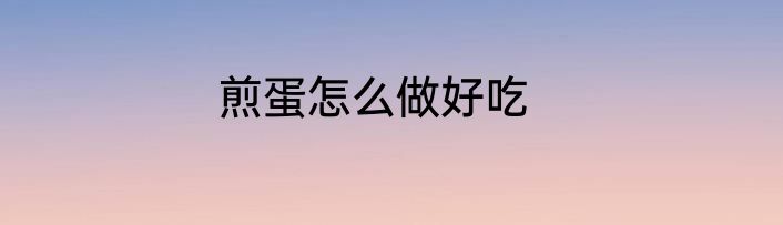 煎蛋怎么做好吃