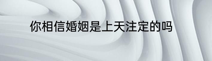 你相信婚姻是上天注定的吗