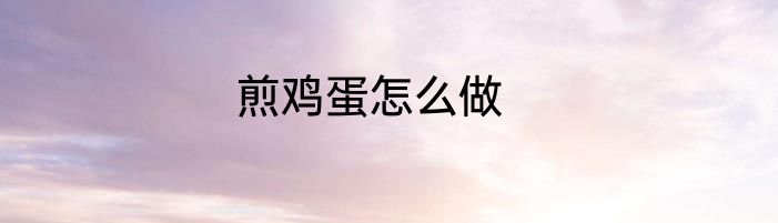 煎鸡蛋怎么做