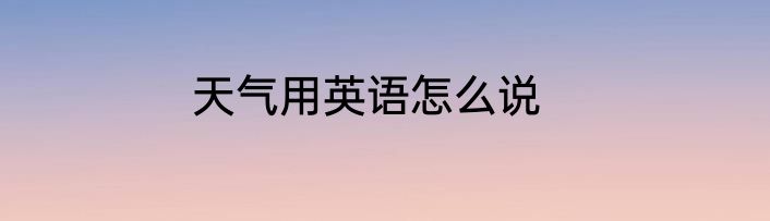 天气用英语怎么说