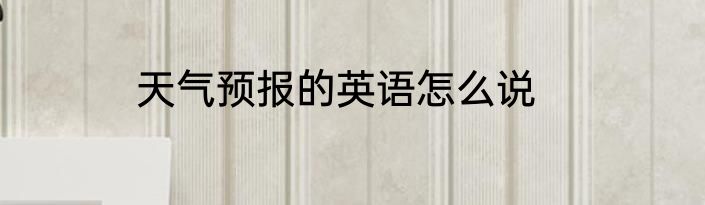 天气预报的英语怎么说