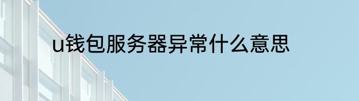 u钱包服务器异常什么意思