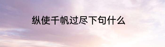 纵使千帆过尽下句什么
