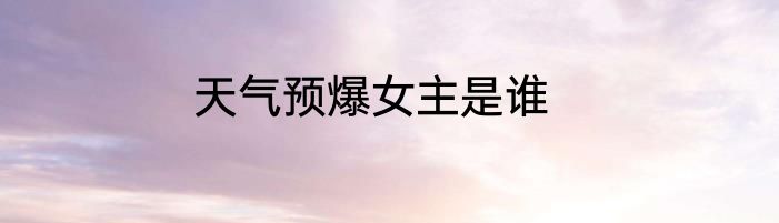 天气预爆女主是谁