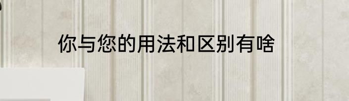 你与您的用法和区别有啥