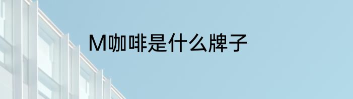M咖啡是什么牌子