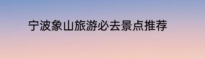 宁波象山旅游必去景点推荐