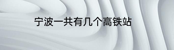 宁波一共有几个高铁站