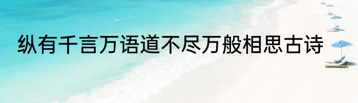 纵有千言万语道不尽万般相思古诗