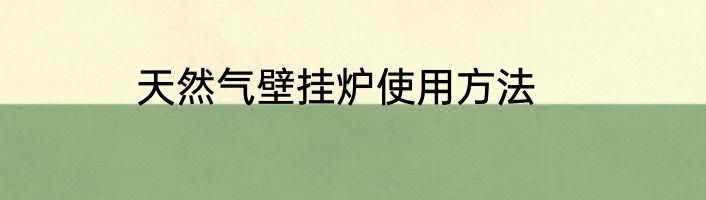 天然气壁挂炉使用方法