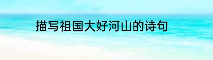 描写祖国大好河山的诗句