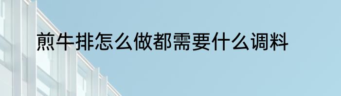 煎牛排怎么做都需要什么调料