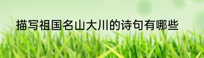 描写祖国名山大川的诗句有哪些