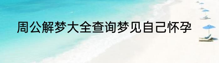周公解梦大全查询梦见自己怀孕
