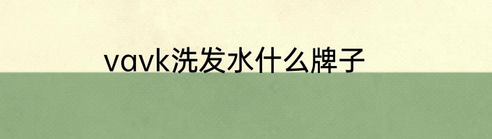 vavk洗发水什么牌子