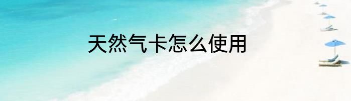 天然气卡怎么使用