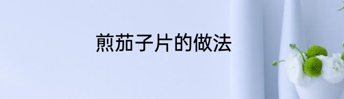 煎茄子片的做法