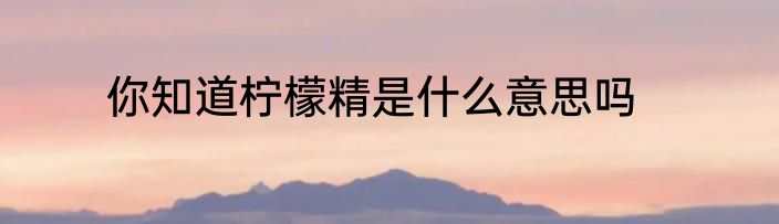 你知道柠檬精是什么意思吗