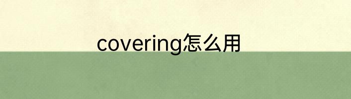 covering怎么用