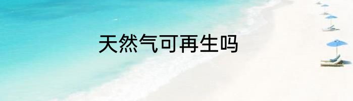 天然气可再生吗