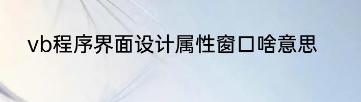 vb程序界面设计属性窗口啥意思