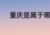 重庆是属于哪个省重庆是哪个省