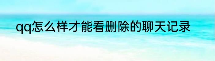 qq怎么样才能看删除的聊天记录
