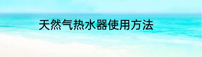 天然气热水器使用方法