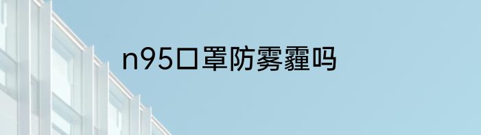 n95口罩防雾霾吗