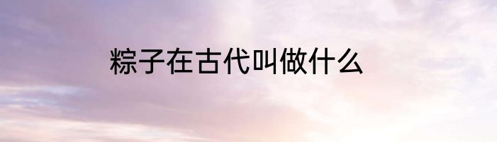 粽子在古代叫做什么