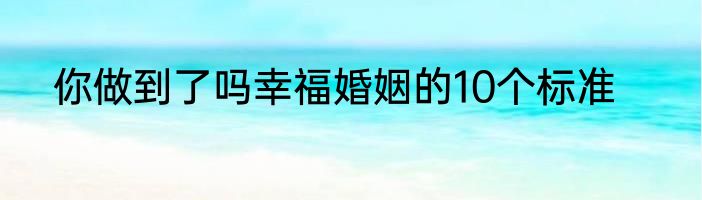 你做到了吗幸福婚姻的10个标准