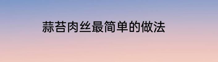 蒜苔肉丝最简单的做法