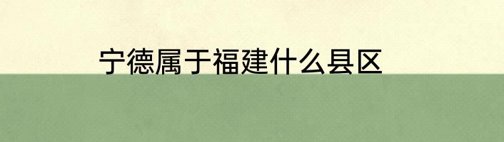 宁德属于福建什么县区