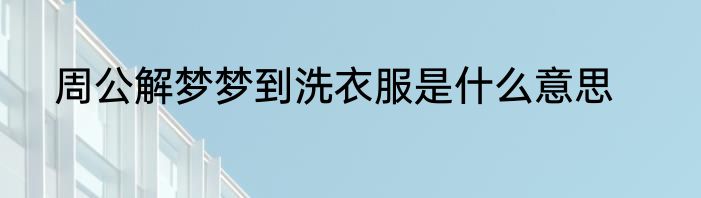 周公解梦梦到洗衣服是什么意思