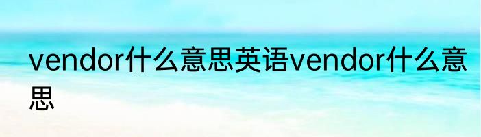 vendor什么意思英语vendor什么意思