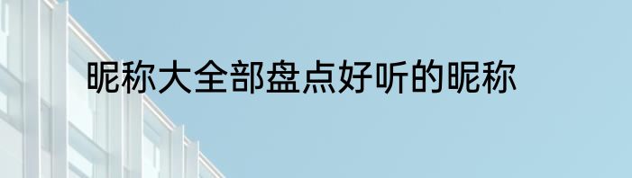 昵称大全部盘点好听的昵称