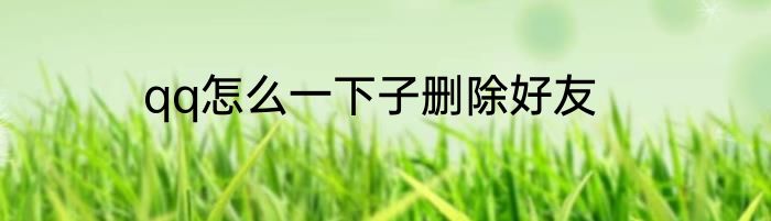 qq怎么一下子删除好友