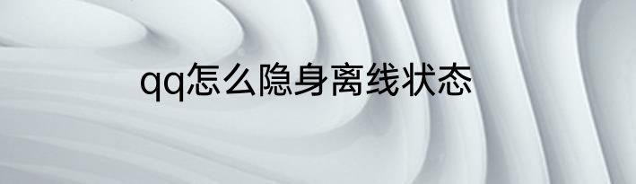 qq怎么隐身离线状态