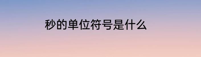 秒的单位符号是什么
