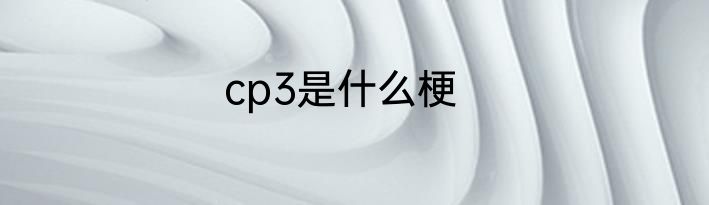 cp3是什么梗