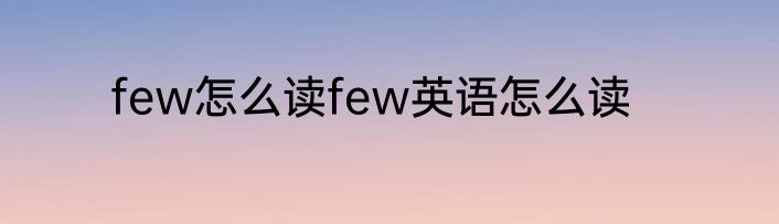 few怎么读few英语怎么读