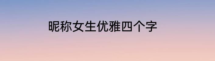 昵称女生优雅四个字